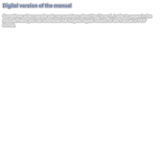 Digital version of the manual  Sometimes when people ask me questions about the Tyros 5, I refer to pages in the manual. Here you can download the English digital version of the manual in PDF format.